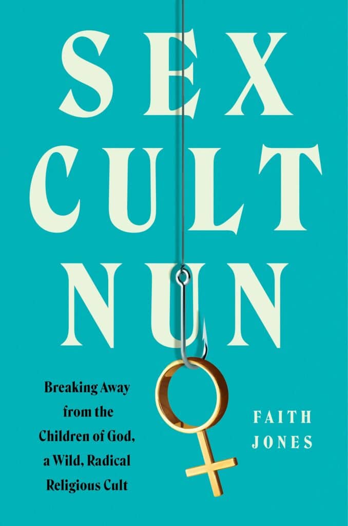 Sex Cult Nun : Breaking Away from the Children of God, a Wild, Radical Religious Cult Faith Jones