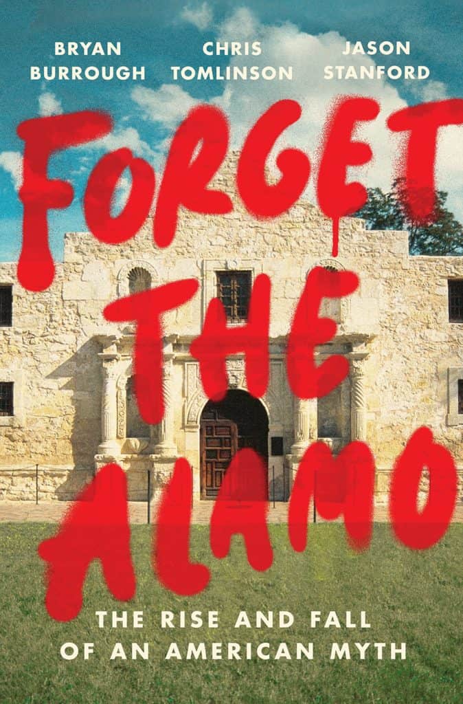 Forget the Alamo : The Rise and Fall of an American Myth Bryan Burrough, Chris Tomlinson, Jason Stanford